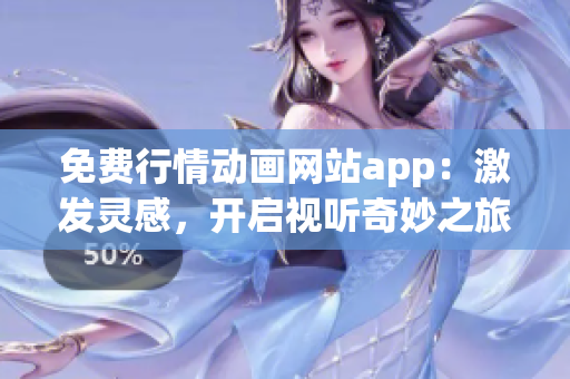 免費行情動畫網站app：激發(fā)靈感，開啟視聽奇妙之旅