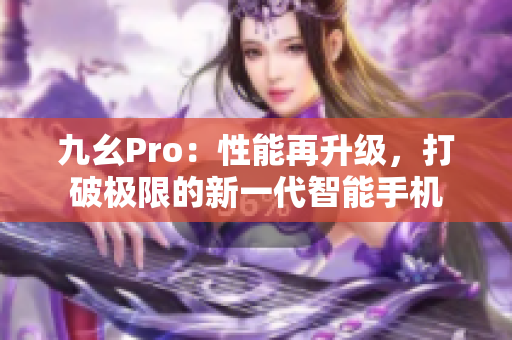 九幺Pro：性能再升級，打破極限的新一代智能手機(jī)