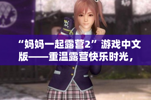 “媽媽一起露營2”游戲中文版——重溫露營快樂時光，挑戰(zhàn)全新關(guān)卡，體驗(yàn)獨(dú)特游戲樂趣