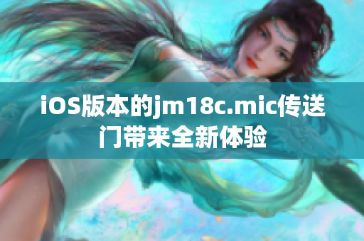 iOS版本的jm18c.mic傳送門帶來全新體驗(yàn)