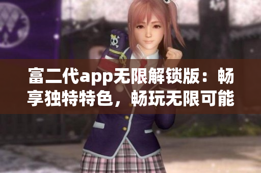 富二代app無限解鎖版：暢享獨(dú)特特色，暢玩無限可能