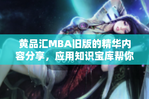 黃品匯MBA舊版的精華內(nèi)容分享，應(yīng)用知識寶庫幫你事半功倍