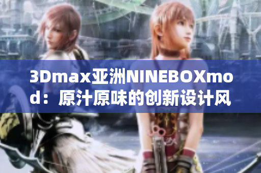 3Dmax亞洲NINEBOXmod：原汁原味的創(chuàng)新設(shè)計(jì)風(fēng)潮