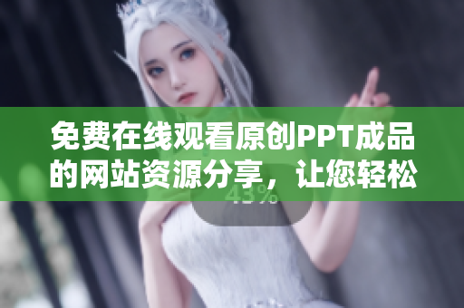 免費在線觀看原創(chuàng)PPT成品的網(wǎng)站資源分享，讓您輕松獲取優(yōu)質(zhì)內(nèi)容