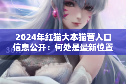 2024年紅貓大本貓營入口信息公開：何處是最新位置？