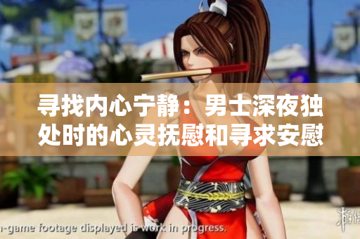 尋找內(nèi)心寧?kù)o：男士深夜獨(dú)處時(shí)的心靈撫慰和尋求安慰