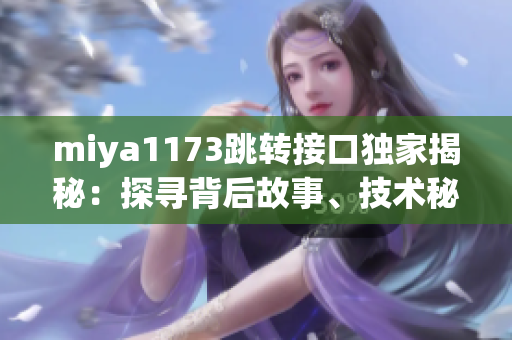 miya1173跳轉(zhuǎn)接口獨家揭秘：探尋背后故事、技術(shù)秘密和應(yīng)用前景