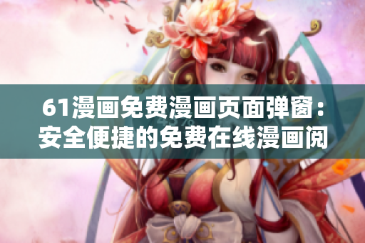 61漫畫免費(fèi)漫畫頁面彈窗：安全便捷的免費(fèi)在線漫畫閱讀平臺