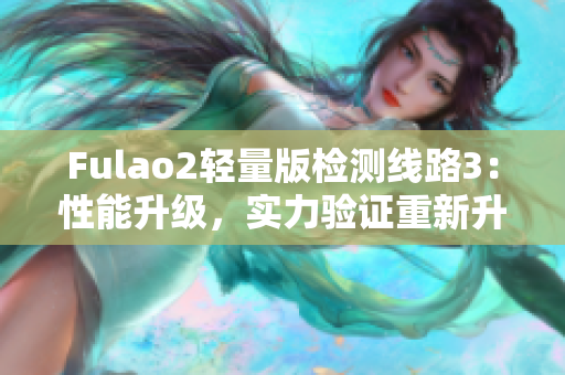 Fulao2輕量版檢測線路3：性能升級，實力驗證重新升級