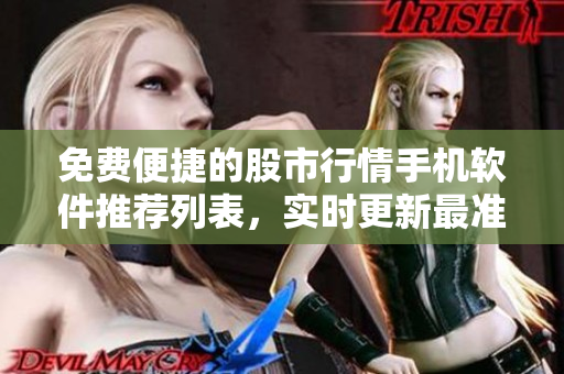 免費便捷的股市行情手機(jī)軟件推薦列表，實時更新最準(zhǔn)確的股票數(shù)據(jù)