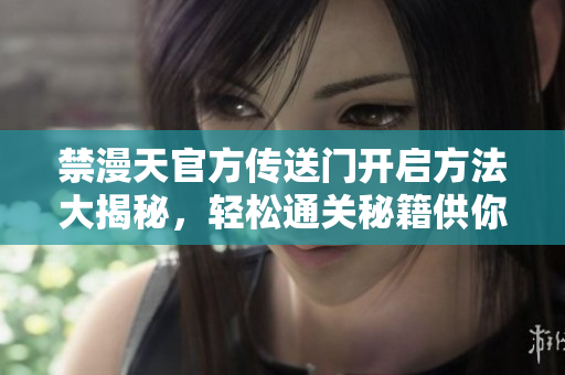 禁漫天官方傳送門開啟方法大揭秘，輕松通關(guān)秘籍供你一探究竟