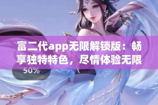富二代app無限解鎖版：暢享獨特特色，盡情體驗無限功能更新