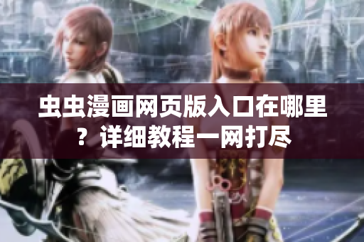 蟲蟲漫畫網(wǎng)頁版入口在哪里？詳細教程一網(wǎng)打盡