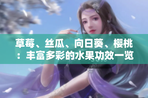 草莓、絲瓜、向日葵、櫻桃：豐富多彩的水果功效一覽