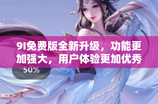 9I免費版全新升級，功能更加強大，用戶體驗更加優(yōu)秀