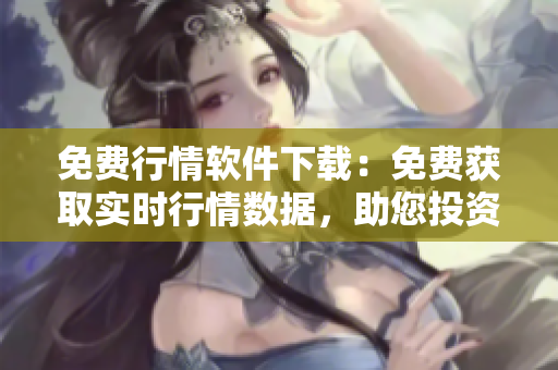 免費行情軟件下載：免費獲取實時行情數(shù)據(jù)，助您投資更精準