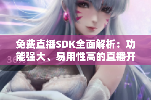 免費(fèi)直播SDK全面解析：功能強(qiáng)大、易用性高的直播開發(fā)工具