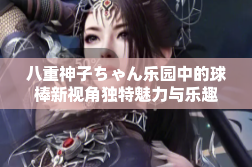 八重神子ちゃん樂園中的球棒新視角獨(dú)特魅力與樂趣