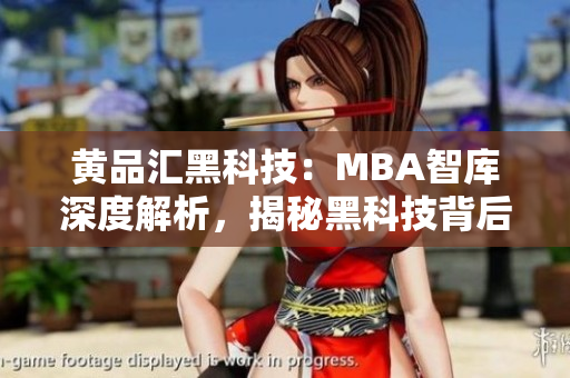 黃品匯黑科技：MBA智庫(kù)深度解析，揭秘黑科技背后的商業(yè)密碼