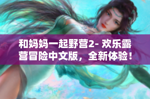 和媽媽一起野營(yíng)2- 歡樂(lè)露營(yíng)冒險(xiǎn)中文版，全新體驗(yàn)！