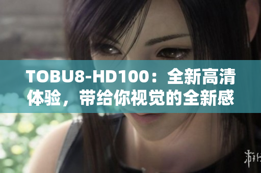 TOBU8-HD100：全新高清體驗(yàn)，帶給你視覺(jué)的全新感受