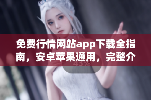 免費(fèi)行情網(wǎng)站app下載全指南，安卓蘋(píng)果通用，完整介紹與評(píng)測(cè)