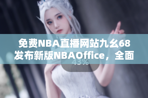 免費(fèi)NBA直播網(wǎng)站九幺68發(fā)布新版NBAOffice，全面升級(jí)新功能