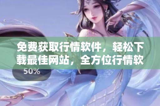 免費(fèi)獲取行情軟件，輕松下載最佳網(wǎng)站，全方位行情軟件免費(fèi)下載
