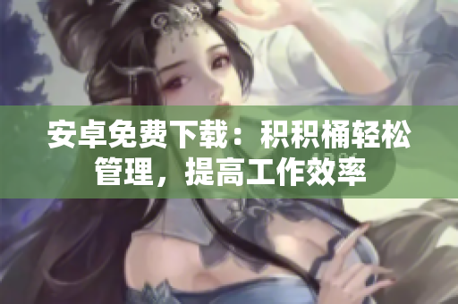 安卓免費(fèi)下載：積積桶輕松管理，提高工作效率