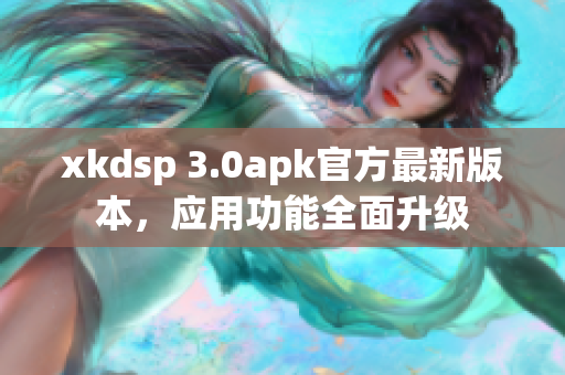 xkdsp 3.0apk官方最新版本，應(yīng)用功能全面升級(jí)