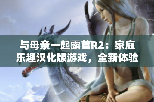 與母親一起露營R2：家庭樂趣漢化版游戲，全新體驗
