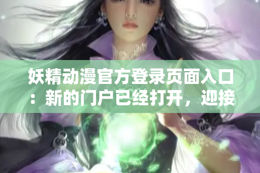 妖精動漫官方登錄頁面入口：新的門戶已經(jīng)打開，迎接您的動漫之旅