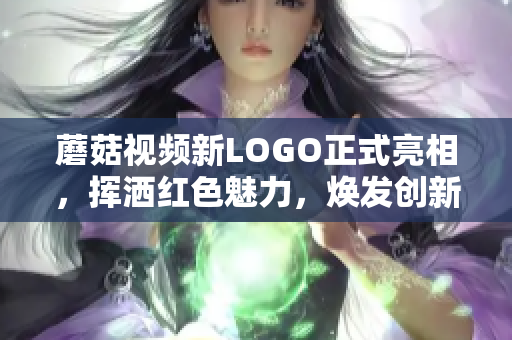 蘑菇視頻新LOGO正式亮相，揮灑紅色魅力，煥發(fā)創(chuàng)新活力