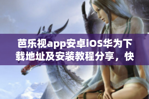 芭樂視app安卓iOS華為下載地址及安裝教程分享，快速進(jìn)入優(yōu)質(zhì)影視世界