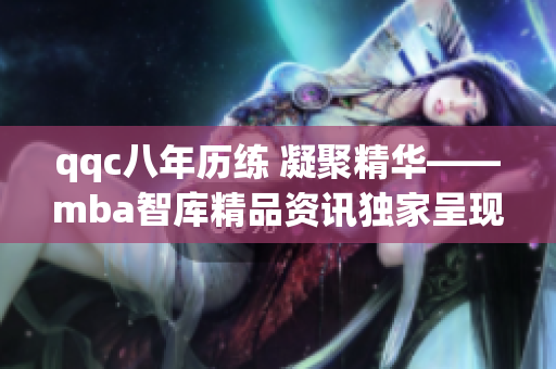qqc八年歷練 凝聚精華——mba智庫精品資訊獨家呈現(xiàn)