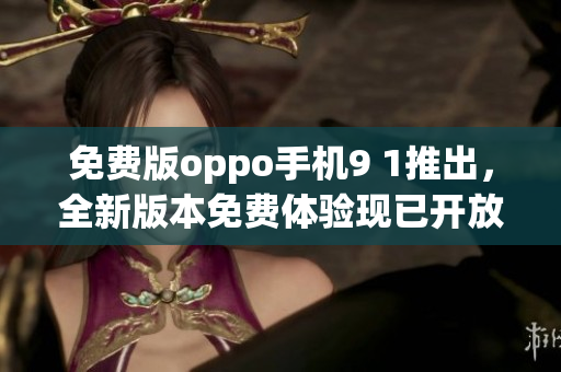 免費(fèi)版oppo手機(jī)9 1推出，全新版本免費(fèi)體驗現(xiàn)已開放