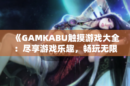 《GAMKABU觸摸游戲大全：盡享游戲樂趣，暢玩無限可能》