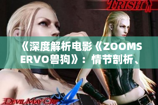 《深度解析電影《ZOOMSERVO獸狗》：情節(jié)剖析、角色性格分析及電影風(fēng)格研究》