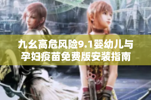 九幺高危風(fēng)險9.1嬰幼兒與孕婦疫苗免費版安裝指南