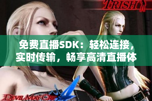 免費(fèi)直播SDK：輕松連接，實(shí)時(shí)傳輸，暢享高清直播體驗(yàn)