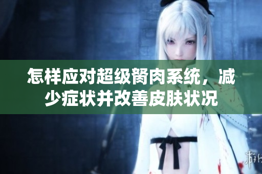 怎樣應(yīng)對超級胬肉系統(tǒng)，減少癥狀并改善皮膚狀況