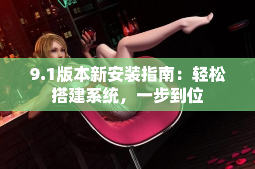 9.1版本新安裝指南：輕松搭建系統(tǒng)，一步到位