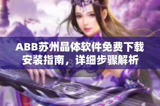 ABB蘇州晶體軟件免費下載安裝指南，詳細(xì)步驟解析