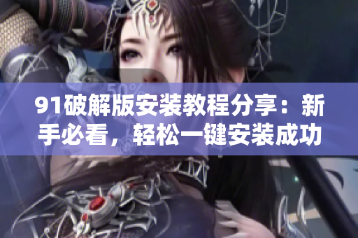 91破解版安裝教程分享：新手必看，輕松一鍵安裝成功