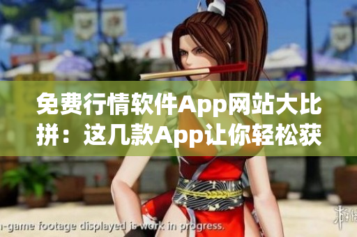 免費(fèi)行情軟件App網(wǎng)站大比拼：這幾款A(yù)pp讓你輕松獲取實(shí)時(shí)行情！