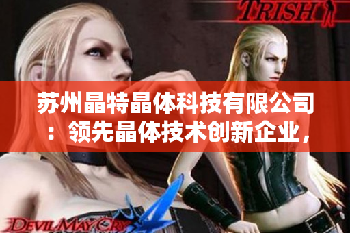 蘇州晶特晶體科技有限公司：領(lǐng)先晶體技術(shù)創(chuàng)新企業(yè)，致力于高品質(zhì)晶體產(chǎn)品研發(fā)與制造