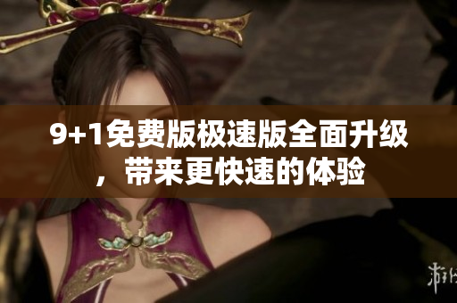 9+1免費版極速版全面升級，帶來更快速的體驗