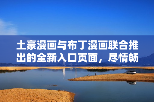 土豪漫畫(huà)與布丁漫畫(huà)聯(lián)合推出的全新入口頁(yè)面，盡情暢游漫畫(huà)世界