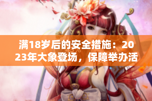 滿18歲后的安全措施：2023年大象登場，保障舉辦活動的安全措施