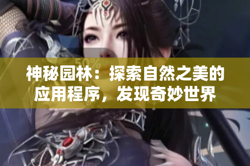 神秘園林：探索自然之美的應(yīng)用程序，發(fā)現(xiàn)奇妙世界